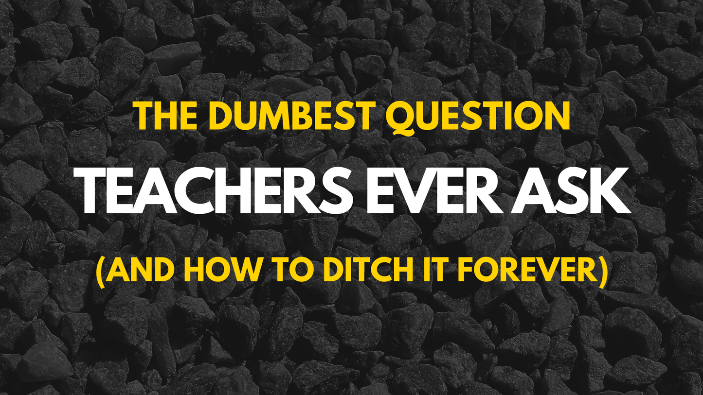 The Dumbest Question Teachers Ever Ask And How To Ditch It Forever